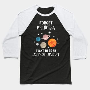 Forget Being A Princess I Want To Be An Astrophysicist Baseball T-Shirt